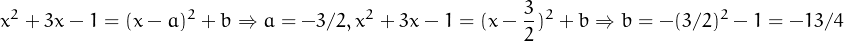 x2 + 3x- 1 = (x - a)2 + b ⇒ a = -3∕2, x2 + 3x- 1 = (x - 3)2 + b ⇒ b = -(3∕2)2 - 1 = -13 ∕4
                                                  2  